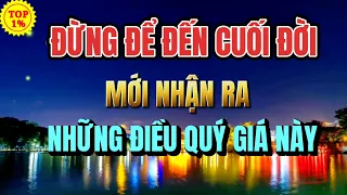 Đừng Để Cuối Đời Mới Nhận Ra Những Điều Ý Nghĩa Này | SỐNG TRỌN TỪNG PHÚT GIÂY