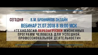 21.07.2018 Вебинар «Технология ПЕРЕЗАГРУЗКИ жизненных программ человека для успешной, проф. деят-ти»