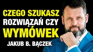 Szukasz WYMÓWEK czy ROZWIĄZAŃ? (Jakub B. Bączek)