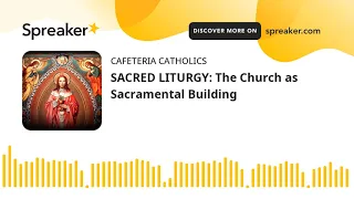 SACRED LITURGY: The Church as Sacramental Building