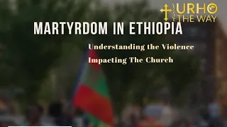Martyrdom in Ethiopia:  Understanding the violence impacting the Church