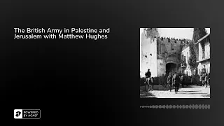 The British Army in Palestine and Jerusalem with Matthew Hughes