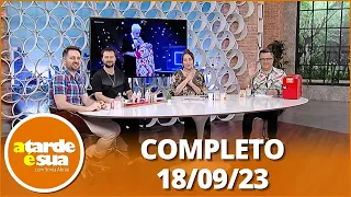 A Tarde é Sua (18/09/23) | Completo