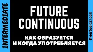 Future Continuous - как образуется и когда используется