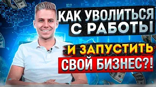 КАК УВОЛИТЬСЯ С РАБОТЫ И ЗАПУСТИТЬ СВОЙ БИЗНЕС?!