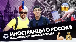 ИНОСТРАНЦЫ о России: какой БИЗНЕС делать в России | WORLD CUP FANS about russian BUSINESS