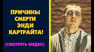 ПРИЧИНЫ СМЕРТИ ЭНДИ КАРТРАЙТА! СМОТРЕТЬ ВИДЕО!