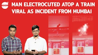 Man Electrocuted Atop A Train Viral As Incident From Mumbai | Fake News Alert | BOOM