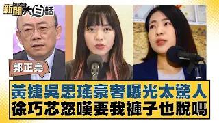 黃捷吳思瑤豪奢曝光太驚人 徐巧芯怒嘆要我褲子也脫嗎 新聞大白話@tvbstalk 20240419