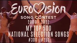 EUROVISION 2000 - 2022: MY TOP 500 NATIONAL SELECTION SONGS [PART 5: 300 - #251]