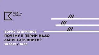 ЛЕКТОРИЙ ЦГК | Борис Куприянов. «Почему в Перми надо запретить книги»