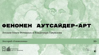 «Феномен аутсайдер-арт». Лекция Ольги Фоминых и Владимира Гаврилова