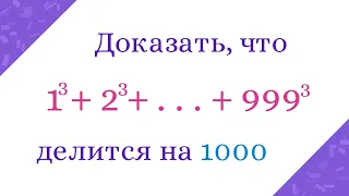 Доказать, что сумма кубов чисел от 1 до 999 делится на 1000