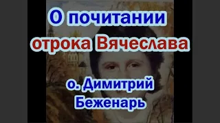 О почитании отрока Вячеслава о. Димитрий Беженарь