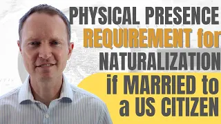 Is the Physical Presence Requirement for Naturalization Different If I am Married to a U.S Citizen?