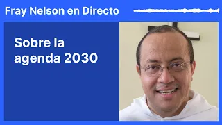 La agenda 2030: algunos cuestionamientos [Fray Nelson te responde - 48]