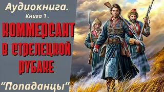 АУДИОКНИГА ПОПАДАНЦЫ: КОММЕРСАНТ В СТРЕЛЕЦКОЙ РУБАХЕ. КНИГА 1.