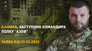 Заява від Калини, заступника командира полку АЗОВ, станом на вечір 29.03.2022 року