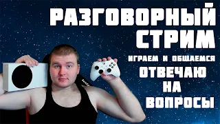 РАЗГОВОРНО ИГРОВОЙ СТРИМ НА XBOX SERIES X|S ОТВЕЧАЮ НА ВОПРОСЫ