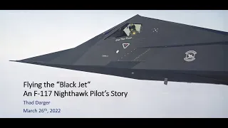 Flying the ‘Black Jet ’- An F-117 Nighthawk Pilot’s Story Presented by Captain Thad Darger.