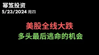 第1183期「幂笈投资」5/23/2024 全红的一天，美股大跌 ｜ 多头还有逃跑机会吗？｜ 反转是否来了？｜ moomoo