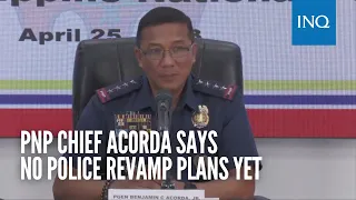 PNP chief Acorda says no police revamp plans yet