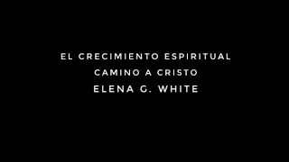 El crecimiento espiritual - Camino a Cristo - Elena G. White