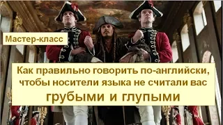 Как правильно говорить по-английски, чтобы носители языка НЕ считали вас ГРУБЫМИ и ГЛУПЫМИ