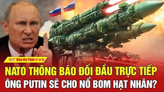 Tâm điểm quốc tế: NATO thông báo đối đầu trực tiếp, ông Putin sẽ cho nổ bom hạt nhân?