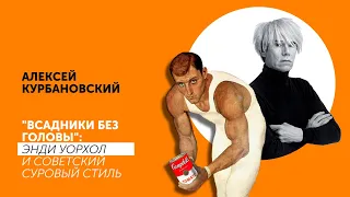 АЛЕКСЕЙ КУРБАНОВСКИЙ | «Всадники без головы»: Энди Уорхол и советский суровый стиль