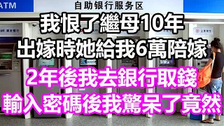 我恨了繼母10年，出嫁時她給我6萬陪嫁，2年後我去銀行取錢，輸入密碼後我驚呆了，竟然...#淺談人生#民間故事#為人處世#生活經驗#情感故事#養老#花開富貴#深夜淺讀#幸福人生#中年#老年