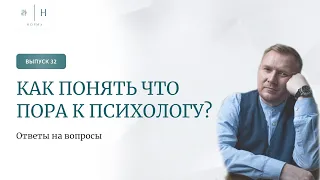 Выпуск 32. Психология по-взрослому. Ответы на вопросы. Как понять что пора к психологу?