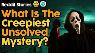 What Is The Creepiest Unsolved Mystery? (Reddit Stories)