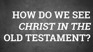 How Do We See Christ in the Old Testament?