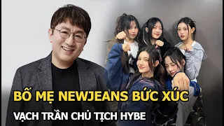 Bố mẹ NewJeans bức xúc vạch trần chủ tịch HYBE