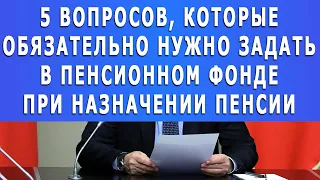 5 вопросов, которые обязательно нужно задать в Пенсионном фонде при назначении пенсии