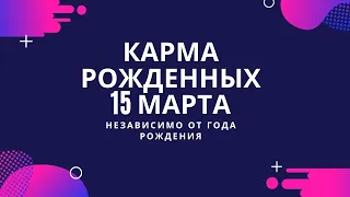 15 марта - карма рожденных в этот день, независимо от года рождения