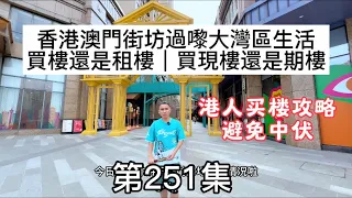 第251集 香港澳門街坊過嚟大灣區生活｜買樓還是租樓｜買現樓還是期樓｜ 背後嘅風險有幾大｜#大灣區置業 #大灣區樓盤 #大湾区生活#坦洲樓盤 #房地產 ￼