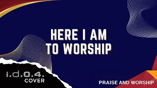 HERE I AM TO WORSHIP - I.D.O.4. (Cover) Praise And Worship Song with Lyrics