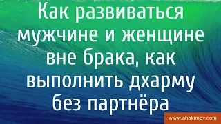 Как развиваться мужчине и женщине вне брака, как выполнить дхарму без партнёра - Александр Хакимов