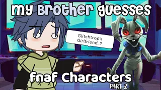 `• My Brother guesses FNAF Characters || Part 2 || FNAF •`