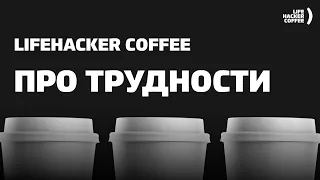 Lifehacker Coffee — про трудности