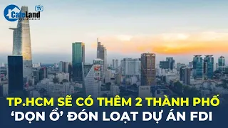 TP.HCM sẽ có thêm 2 thành phố, "DỌN Ổ" đón các dự án FDI | CafeLand