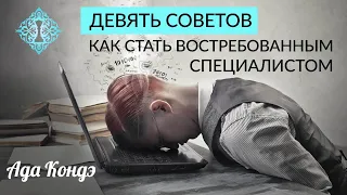 КАК СТАТЬ ВОСТРЕБОВАННЫМ СПЕЦИАЛИСТОМ В СВОЁМ ДЕЛЕ? 9 советов. Ада Кондэ