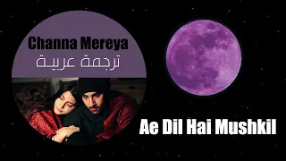 Channa Mereya - Arijit Singh | Ae Dil Hai Mushkil - مترجمـة للعربيـة