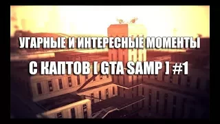 УГАРНЫЕ И ИНТЕРЕСНЫЕ МОМЕНТЫ С КАПТОВ [ GTA SAMP ] #1