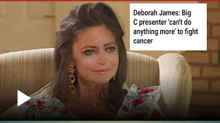 Deborah james  Big C presenter  cannot do anything more to fight cancer