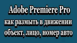 Adobe Premiere Pro как размыть объект, лицо или номер автомобиля в движении