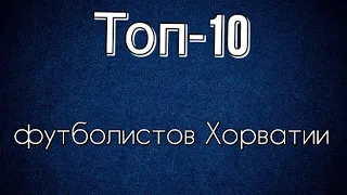 Топ-10 футболистов Хорватии 21 века