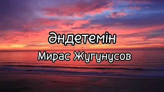 Мирас Жугунусов - Әндетемін (мәтін | текст)